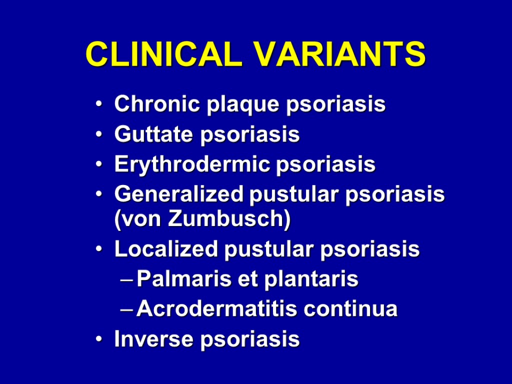 CLINICAL VARIANTS Chronic plaque psoriasis Guttate psoriasis Erythrodermic psoriasis Generalized pustular psoriasis (von Zumbusch)